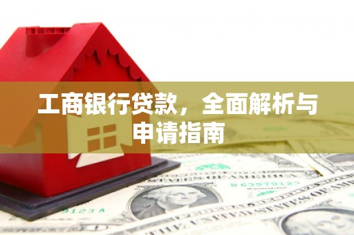 灵丘工商银行贷款，全面解析与申请指南